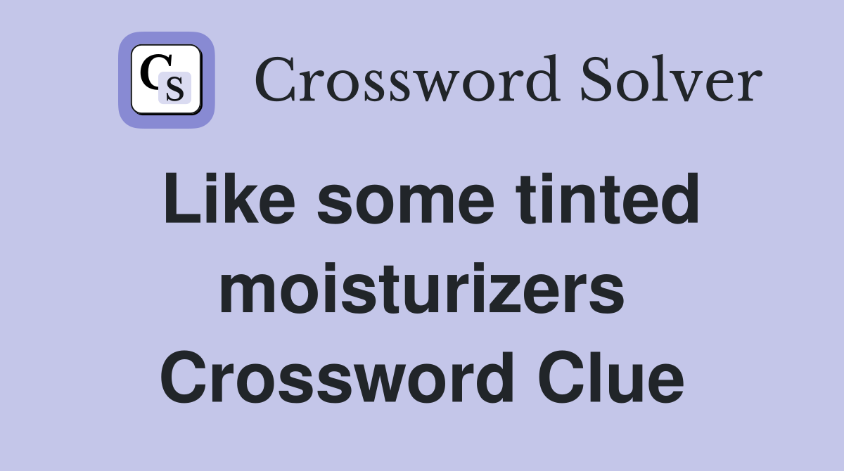 Like some tinted moisturizers Crossword Clue Answers Crossword Solver